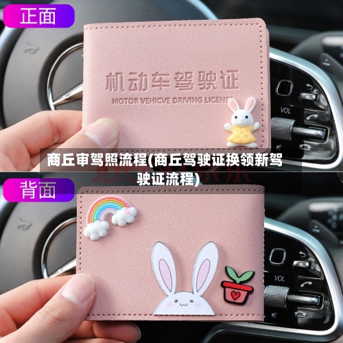 商丘审驾照流程(商丘驾驶证换领新驾驶证流程)