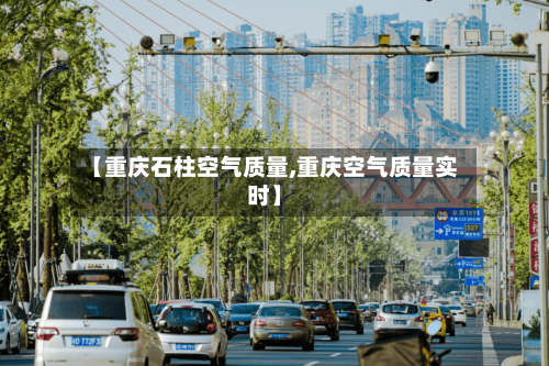 【重庆石柱空气质量,重庆空气质量实时】