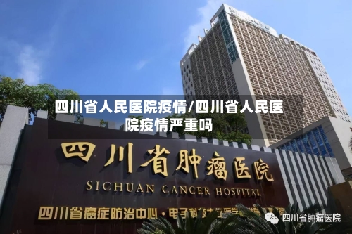四川省人民医院疫情/四川省人民医院疫情严重吗-第3张图片