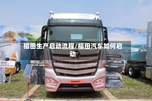 福田生产启动流程/福田汽车如何启动