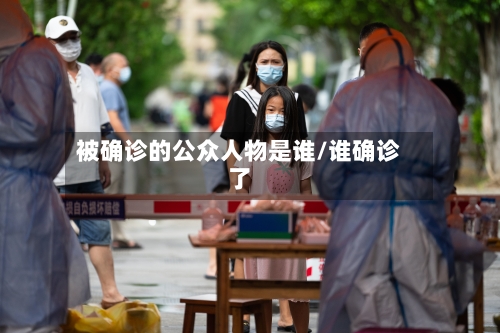 被确诊的公众人物是谁/谁确诊了