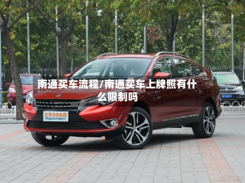 南通买车流程/南通买车上牌照有什么限制吗-第3张图片