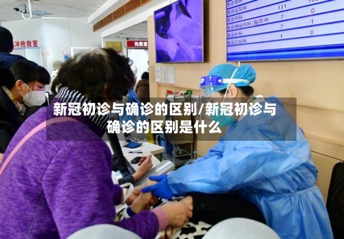 新冠初诊与确诊的区别/新冠初诊与确诊的区别是什么
