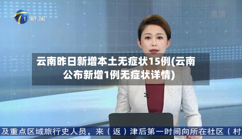 云南昨日新增本土无症状15例(云南公布新增1例无症状详情)