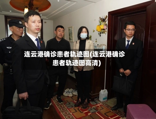 连云港确诊患者轨迹图(连云港确诊患者轨迹图高清)