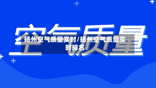 扬州空气质量实时/扬州空气质量实时排名