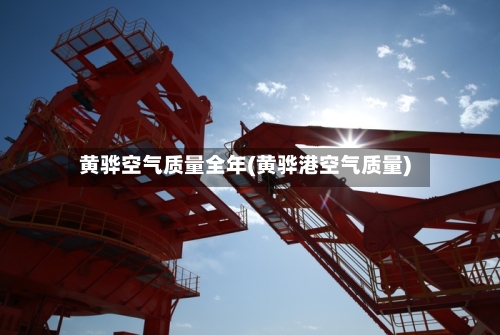 黄骅空气质量全年(黄骅港空气质量)-第3张图片