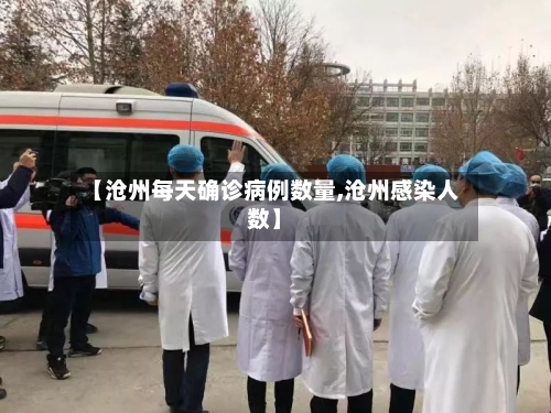 【沧州每天确诊病例数量,沧州感染人数】-第2张图片