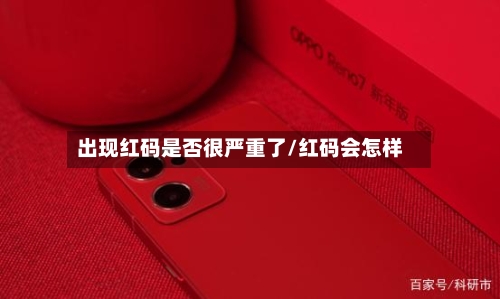 出现红码是否很严重了/红码会怎样-第2张图片