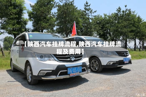 【陕西汽车挂牌流程,陕西汽车挂牌流程及费用】-第2张图片