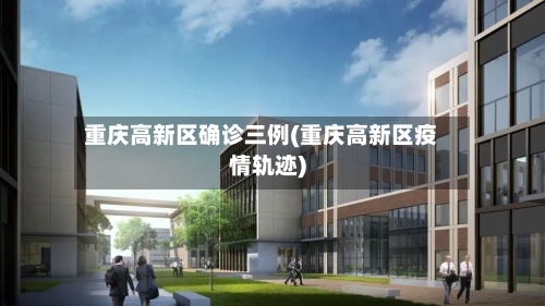 重庆高新区确诊三例(重庆高新区疫情轨迹)-第2张图片