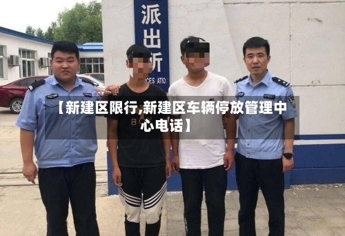【新建区限行,新建区车辆停放管理中心电话】