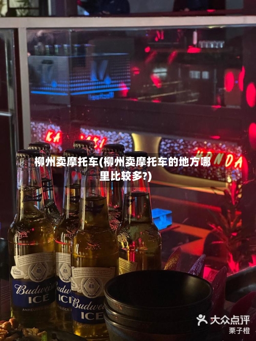 柳州卖摩托车(柳州卖摩托车的地方哪里比较多?)-第2张图片
