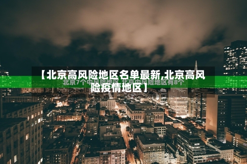 【北京高风险地区名单最新,北京高风险疫情地区】