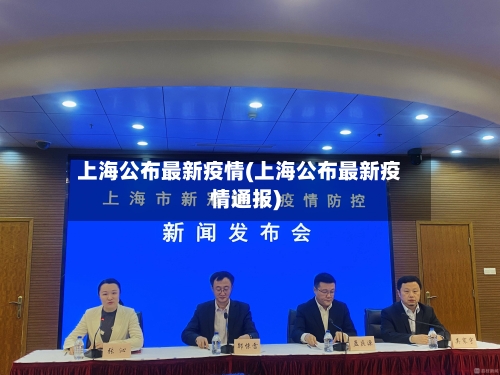 上海公布最新疫情(上海公布最新疫情通报)-第3张图片