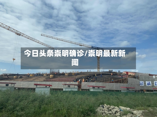 今日头条崇明确诊/崇明最新新闻-第1张图片