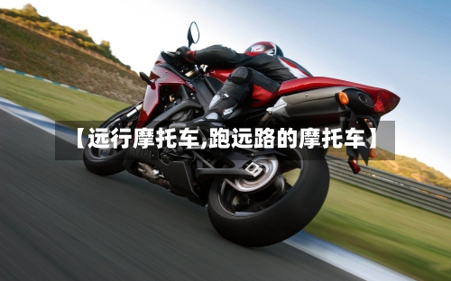 【远行摩托车,跑远路的摩托车】-第2张图片