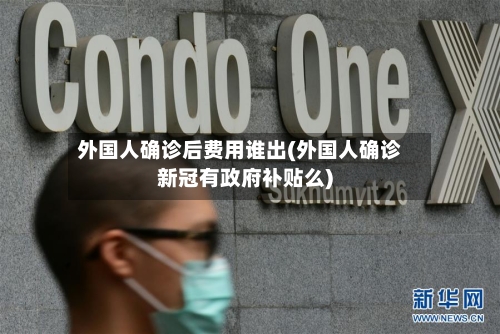外国人确诊后费用谁出(外国人确诊新冠有政府补贴么)