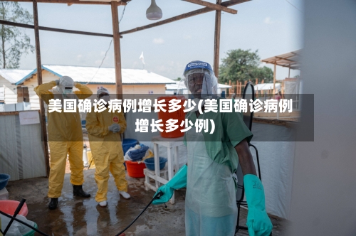 美国确诊病例增长多少(美国确诊病例增长多少例)