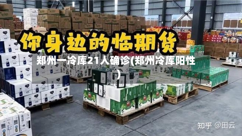 郑州一冷库21人确诊(郑州冷库阳性)-第3张图片