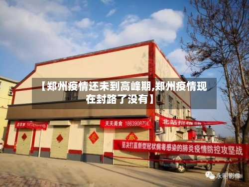 【郑州疫情还未到高峰期,郑州疫情现在封路了没有】