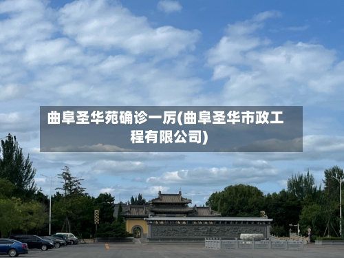 曲阜圣华苑确诊一厉(曲阜圣华市政工程有限公司)