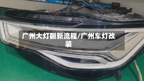 广州大灯翻新流程/广州车灯改装