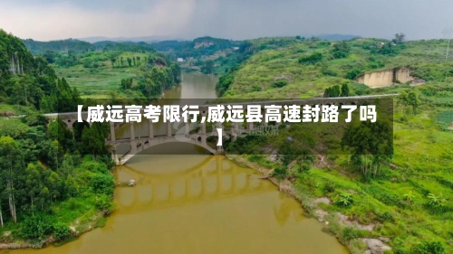 【威远高考限行,威远县高速封路了吗】