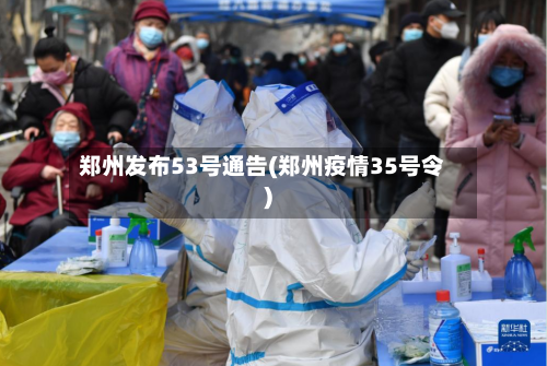 郑州发布53号通告(郑州疫情35号令)