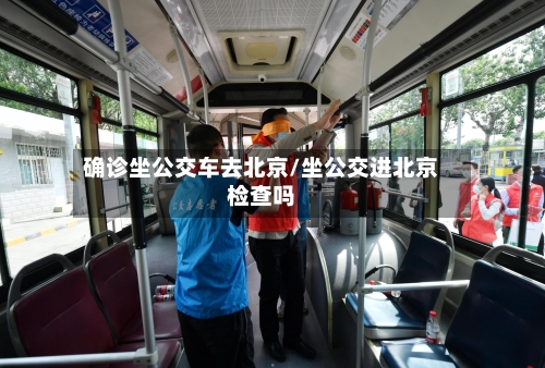 确诊坐公交车去北京/坐公交进北京检查吗