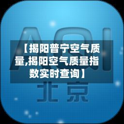 【揭阳普宁空气质量,揭阳空气质量指数实时查询】-第2张图片
