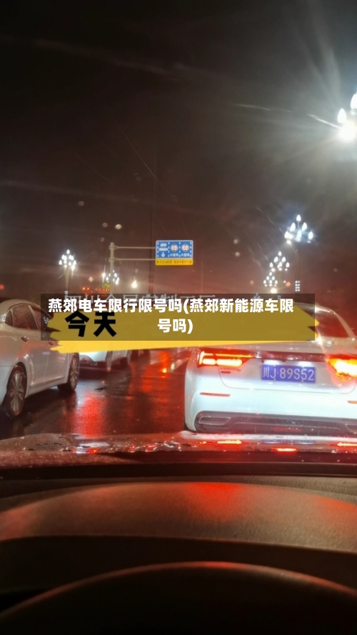 燕郊电车限行限号吗(燕郊新能源车限号吗)-第2张图片