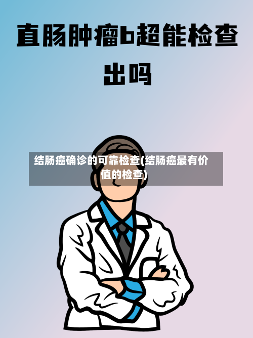 结肠癌确诊的可靠检查(结肠癌最有价值的检查)